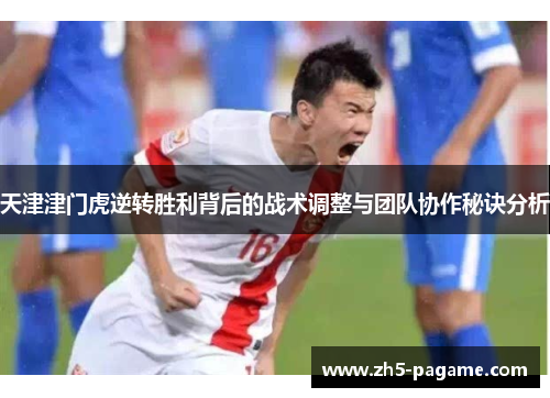 天津津门虎逆转胜利背后的战术调整与团队协作秘诀分析