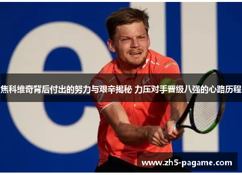 焦科维奇背后付出的努力与艰辛揭秘 力压对手晋级八强的心路历程