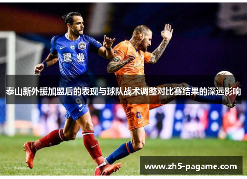 泰山新外援加盟后的表现与球队战术调整对比赛结果的深远影响