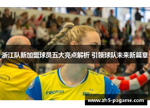 浙江队新加盟球员五大亮点解析 引领球队未来新篇章