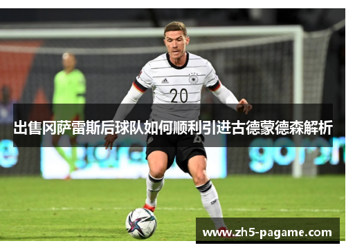 出售冈萨雷斯后球队如何顺利引进古德蒙德森解析