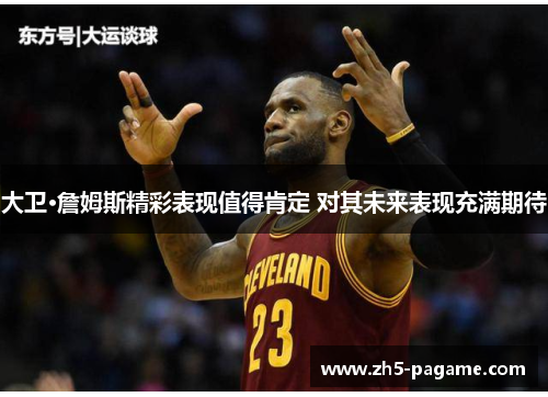 大卫·詹姆斯精彩表现值得肯定 对其未来表现充满期待