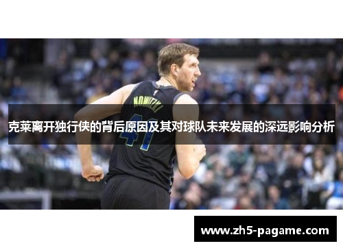 克莱离开独行侠的背后原因及其对球队未来发展的深远影响分析