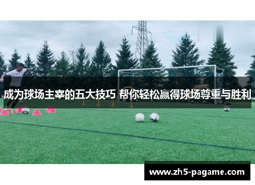 成为球场主宰的五大技巧 帮你轻松赢得球场尊重与胜利