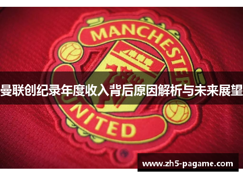 曼联创纪录年度收入背后原因解析与未来展望