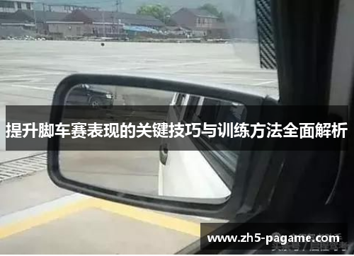 提升脚车赛表现的关键技巧与训练方法全面解析