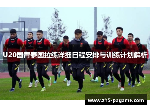U20国青泰国拉练详细日程安排与训练计划解析