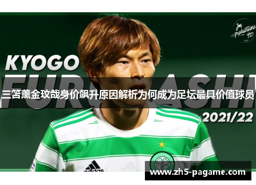 三笘薰金玟哉身价飙升原因解析为何成为足坛最具价值球员