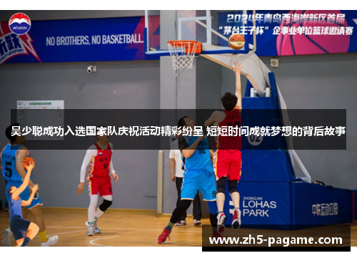 吴少聪成功入选国家队庆祝活动精彩纷呈 短短时间成就梦想的背后故事