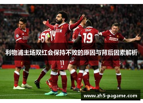 利物浦主场双红会保持不败的原因与背后因素解析 利物浦主场双红会保持不败的原因与背后因素解析
