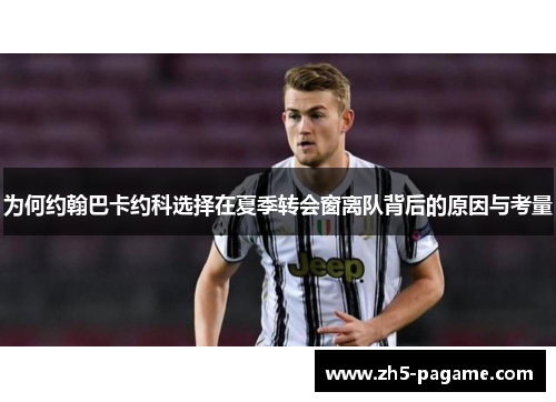 为何约翰巴卡约科选择在夏季转会窗离队背后的原因与考量