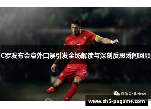 C罗发布会意外口误引发全场解读与深刻反思瞬间回顾