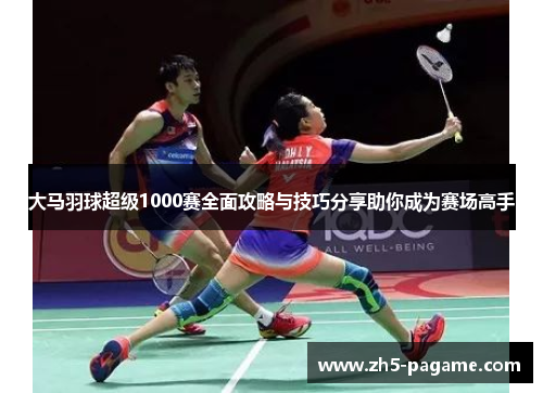 大马羽球超级1000赛全面攻略与技巧分享助你成为赛场高手 大马羽球超级1000赛全面攻略与技巧分享助你成为赛场高手