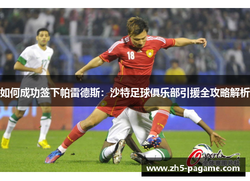 如何成功签下帕雷德斯：沙特足球俱乐部引援全攻略解析