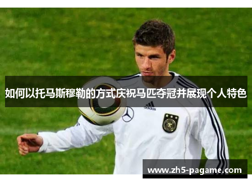 如何以托马斯穆勒的方式庆祝马匹夺冠并展现个人特色