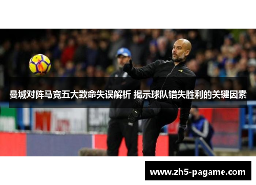 曼城对阵马竞五大致命失误解析 揭示球队错失胜利的关键因素