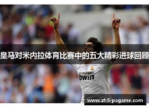 皇马对米内拉体育比赛中的五大精彩进球回顾