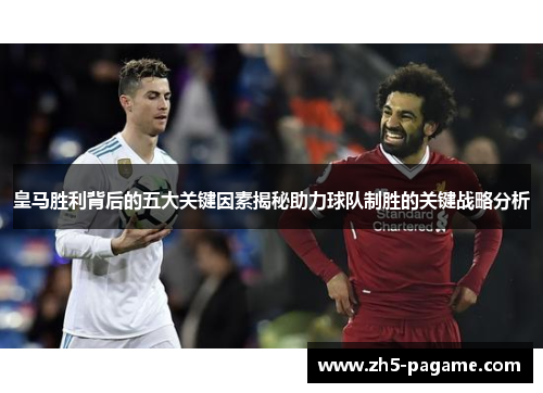 皇马胜利背后的五大关键因素揭秘助力球队制胜的关键战略分析