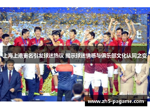 上海上港更名引发球迷热议 揭示球迷情感与俱乐部文化认同之变