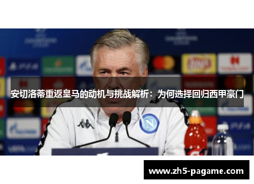 安切洛蒂重返皇马的动机与挑战解析：为何选择回归西甲豪门