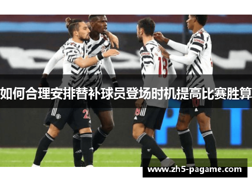 如何合理安排替补球员登场时机提高比赛胜算