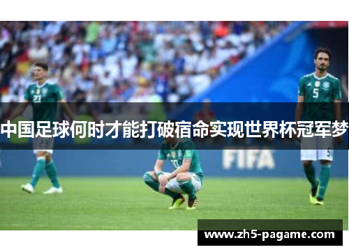中国足球何时才能打破宿命实现世界杯冠军梦