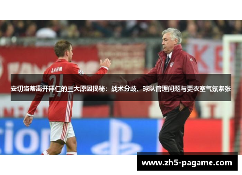 安切洛蒂离开拜仁的三大原因揭秘：战术分歧、球队管理问题与更衣室气氛紧张
