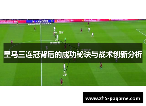 皇马三连冠背后的成功秘诀与战术创新分析