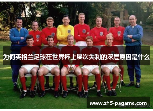 为何英格兰足球在世界杯上屡次失利的深层原因是什么