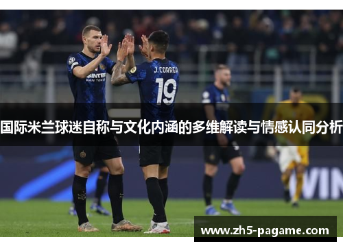 国际米兰球迷自称与文化内涵的多维解读与情感认同分析