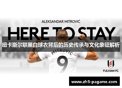 纽卡斯尔联黑白球衣背后的历史传承与文化象征解析