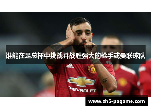 谁能在足总杯中挑战并战胜强大的枪手或曼联球队
