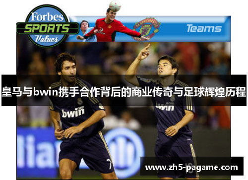 皇马与bwin携手合作背后的商业传奇与足球辉煌历程