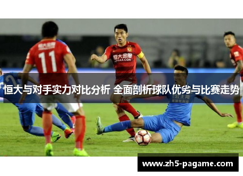 恒大与对手实力对比分析 全面剖析球队优劣与比赛走势