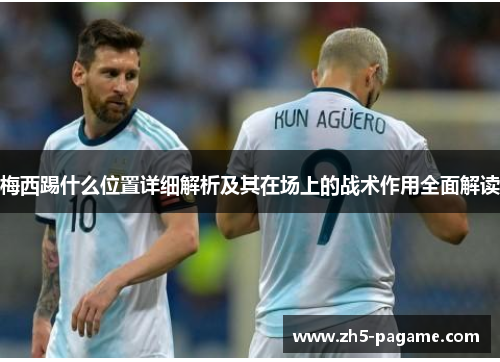 梅西踢什么位置详细解析及其在场上的战术作用全面解读