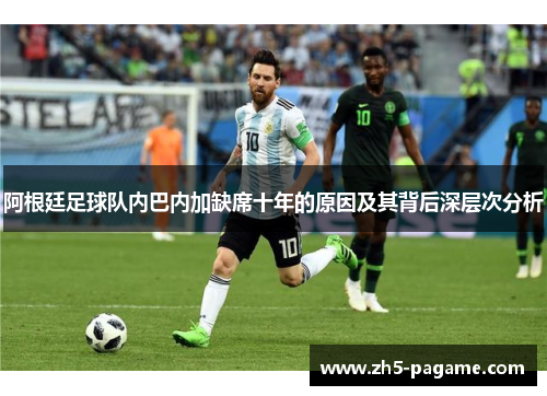 阿根廷足球队内巴内加缺席十年的原因及其背后深层次分析