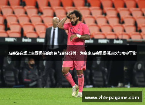 马塞洛在场上主要担任的角色与责任分析：为皇家马德里提供进攻与防守平衡