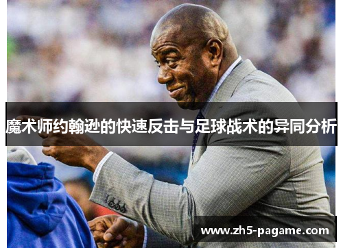 魔术师约翰逊的快速反击与足球战术的异同分析