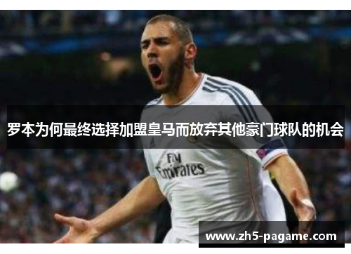 罗本为何最终选择加盟皇马而放弃其他豪门球队的机会