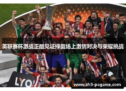 英联赛杯激战正酣见证绿茵场上激情对决与荣耀挑战