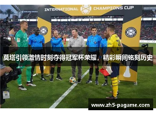莫塔引领激情时刻夺得冠军杯荣耀，精彩瞬间铭刻历史