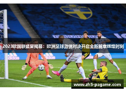 2023欧国联盛宴揭幕：欧洲足球激情对决开启全新篇章辉煌时刻