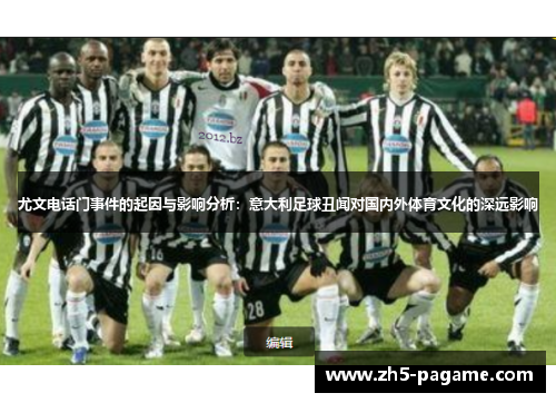 尤文电话门事件的起因与影响分析:意大利足球丑闻对国内外体育文化的深远影响 尤文电话门事件的起因与影响分析:意大利足球丑闻对国内外体育文化的深远影响