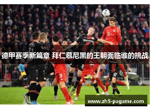 德甲赛季新篇章 拜仁慕尼黑的王朝面临谁的挑战 德甲赛季新篇章 拜仁慕尼黑的王朝面临谁的挑战