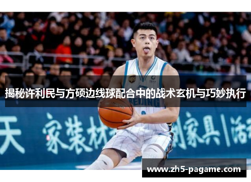揭秘许利民与方硕边线球配合中的战术玄机与巧妙执行 揭秘许利民与方硕边线球配合中的战术玄机与巧妙执行