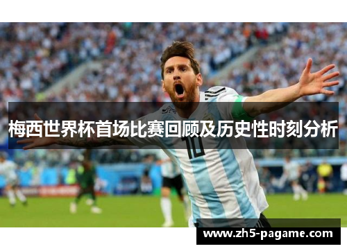 梅西世界杯首场比赛回顾及历史性时刻分析 梅西世界杯首场比赛回顾及历史性时刻分析