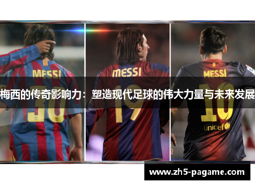 梅西的传奇影响力：塑造现代足球的伟大力量与未来发展