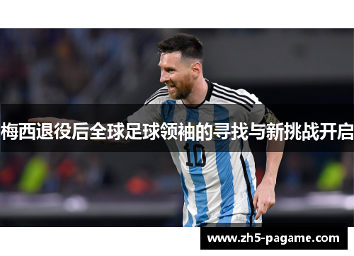 梅西退役后全球足球领袖的寻找与新挑战开启