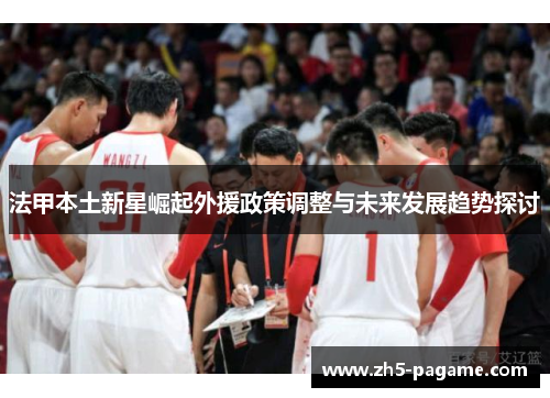 法甲本土新星崛起外援政策调整与未来发展趋势探讨