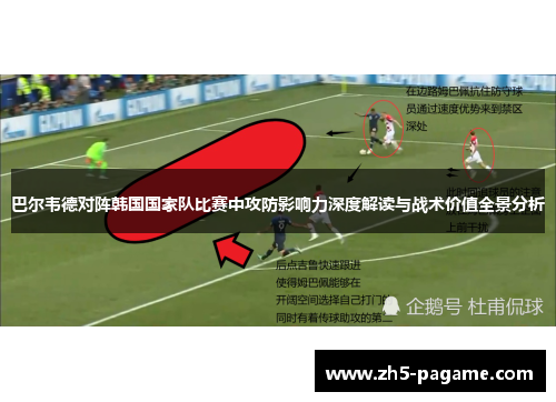 巴尔韦德对阵韩国国家队比赛中攻防影响力深度解读与战术价值全景分析 巴尔韦德对阵韩国国家队比赛中攻防影响力深度解读与战术价值全景分析